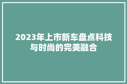 2023年上市新车盘点科技与时尚的完美融合