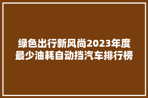绿色出行新风尚2023年度最少油耗自动挡汽车排行榜  第1张