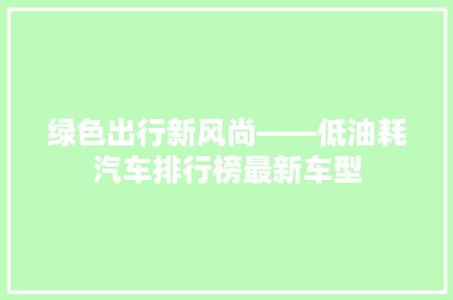 绿色出行新风尚——低油耗汽车排行榜最新车型