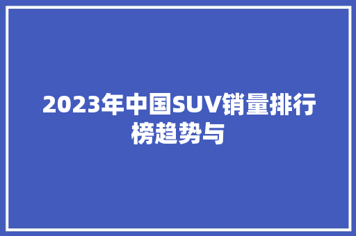 2023年中国SUV销量排行榜趋势与
