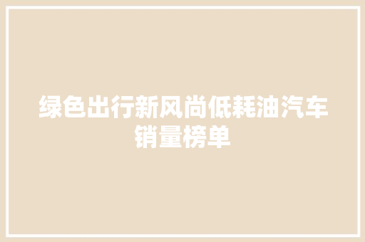 绿色出行新风尚低耗油汽车销量榜单