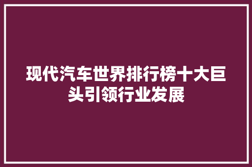 现代汽车世界排行榜十大巨头引领行业发展