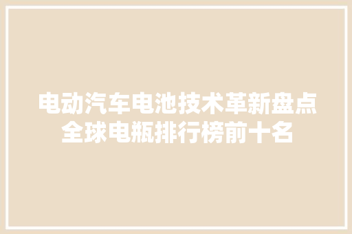 电动汽车电池技术革新盘点全球电瓶排行榜前十名