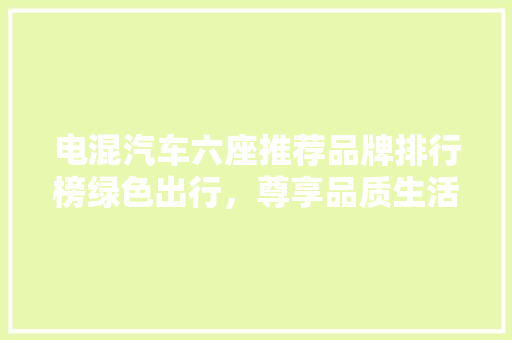 电混汽车六座推荐品牌排行榜绿色出行，尊享品质生活  第1张