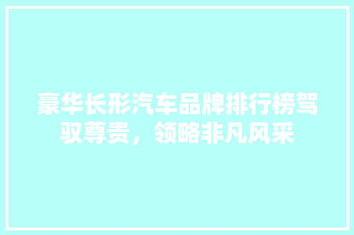 豪华长形汽车品牌排行榜驾驭尊贵，领略非凡风采  第1张