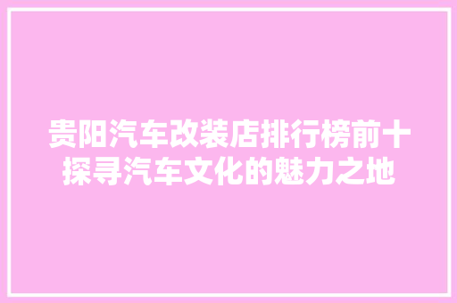 贵阳汽车改装店排行榜前十探寻汽车文化的魅力之地