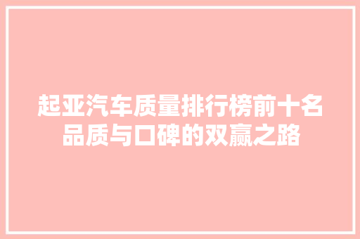 起亚汽车质量排行榜前十名品质与口碑的双赢之路  第1张