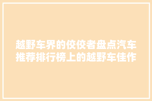越野车界的佼佼者盘点汽车推荐排行榜上的越野车佳作  第1张