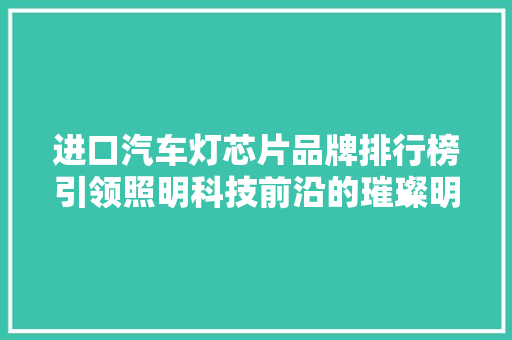进口汽车灯芯片品牌排行榜引领照明科技前沿的璀璨明珠