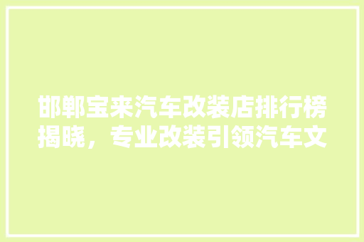 邯郸宝来汽车改装店排行榜揭晓，专业改装引领汽车文化新潮流