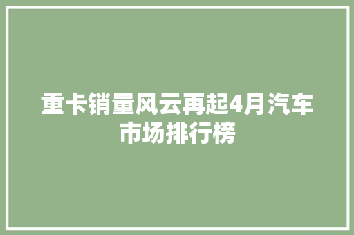 重卡销量风云再起4月汽车市场排行榜  第1张