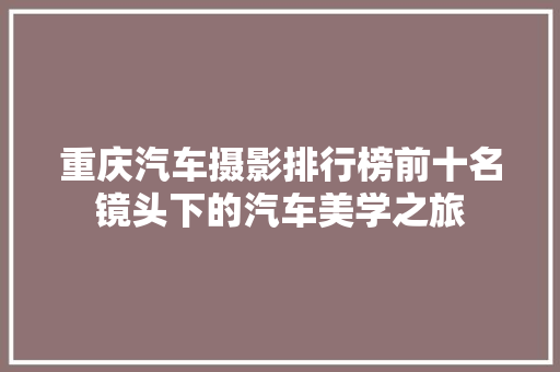 重庆汽车摄影排行榜前十名镜头下的汽车美学之旅  第1张