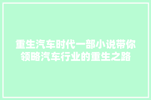 重生汽车时代一部小说带你领略汽车行业的重生之路  第1张