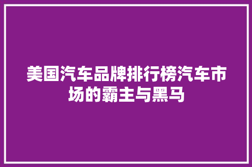 美国汽车品牌排行榜汽车市场的霸主与黑马