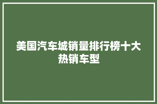 美国汽车城销量排行榜十大热销车型