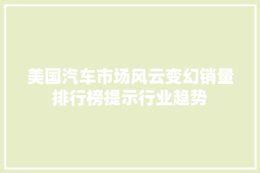 美国汽车市场风云变幻销量排行榜提示行业趋势