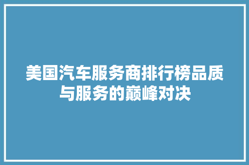 美国汽车服务商排行榜品质与服务的巅峰对决