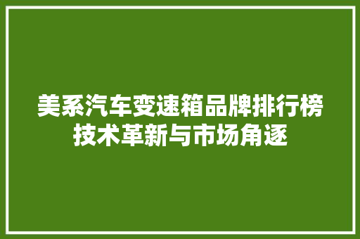 美系汽车变速箱品牌排行榜技术革新与市场角逐