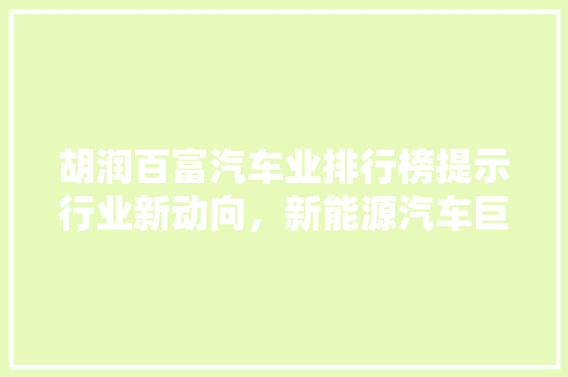 胡润百富汽车业排行榜提示行业新动向，新能源汽车巨头崛起