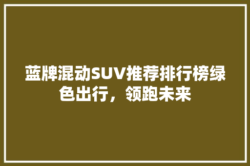 蓝牌混动SUV推荐排行榜绿色出行，领跑未来  第1张