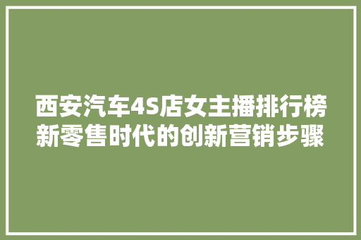 西安汽车4S店女主播排行榜新零售时代的创新营销步骤
