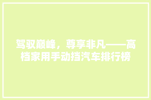 驾驭巅峰，尊享非凡——高档家用手动挡汽车排行榜  第1张