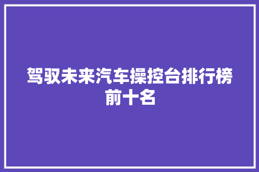 驾驭未来汽车操控台排行榜前十名