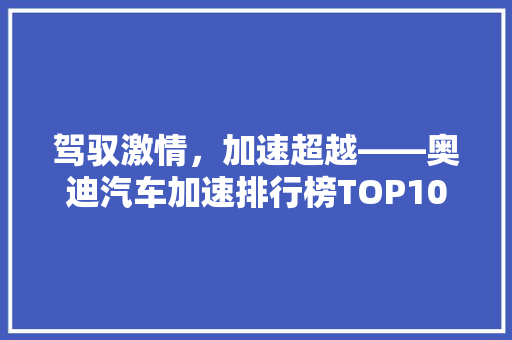 驾驭激情，加速超越——奥迪汽车加速排行榜TOP10