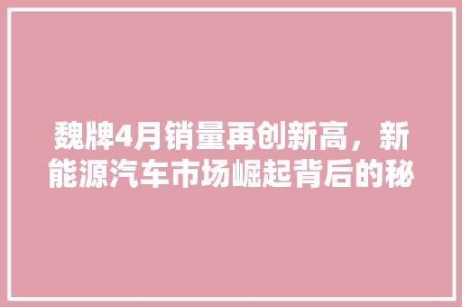 魏牌4月销量再创新高，新能源汽车市场崛起背后的秘密