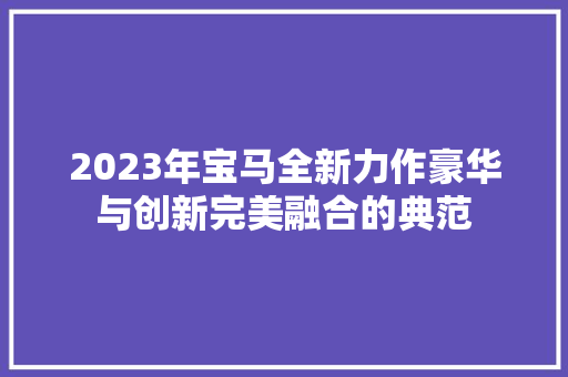 2023年宝马全新力作豪华与创新完美融合的典范