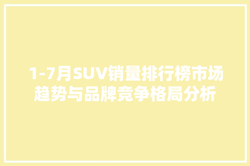 1-7月SUV销量排行榜市场趋势与品牌竞争格局分析