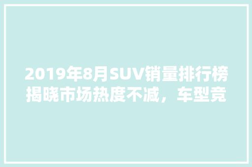 2019年8月SUV销量排行榜揭晓市场热度不减，车型竞争激烈  第1张