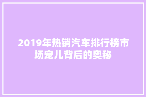 2019年热销汽车排行榜市场宠儿背后的奥秘  第1张