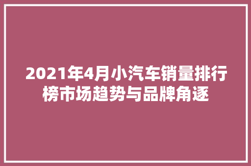 2021年4月小汽车销量排行榜市场趋势与品牌角逐