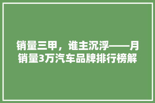 销量三甲，谁主沉浮——月销量3万汽车品牌排行榜解读