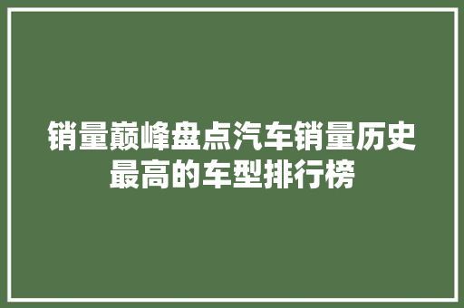 销量巅峰盘点汽车销量历史最高的车型排行榜