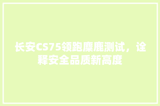 长安CS75领跑麋鹿测试，诠释安全品质新高度