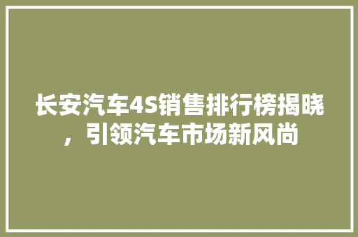 长安汽车4S销售排行榜揭晓，引领汽车市场新风尚