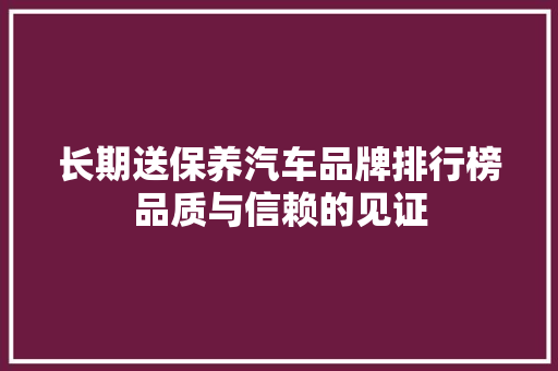 长期送保养汽车品牌排行榜品质与信赖的见证