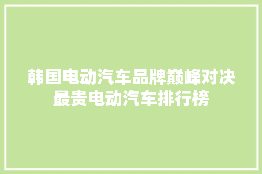 韩国电动汽车品牌巅峰对决最贵电动汽车排行榜  第1张