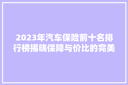 2023年汽车保险前十名排行榜揭晓保障与价比的完美融合