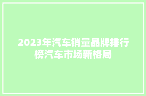 2023年汽车销量品牌排行榜汽车市场新格局