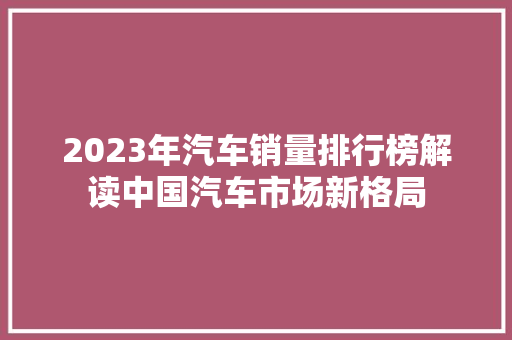 2023年汽车销量排行榜解读中国汽车市场新格局