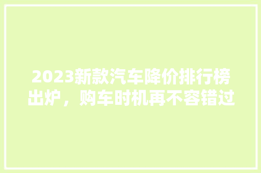 2023新款汽车降价排行榜出炉，购车时机再不容错过！  第1张
