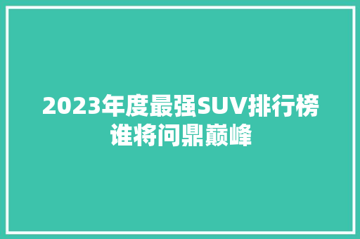 2023年度最强SUV排行榜谁将问鼎巅峰