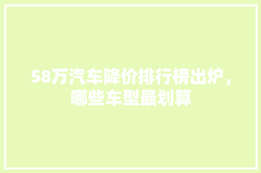 58万汽车降价排行榜出炉，哪些车型最划算