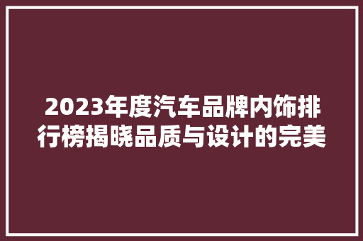 2023年度汽车品牌内饰排行榜揭晓品质与设计的完美融合