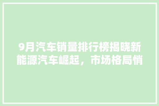 9月汽车销量排行榜揭晓新能源汽车崛起，市场格局悄然生变