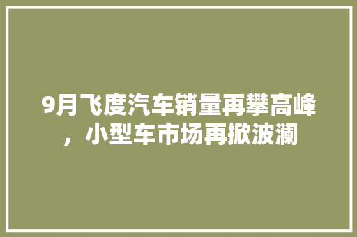 9月飞度汽车销量再攀高峰，小型车市场再掀波澜