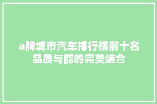 a牌城市汽车排行榜前十名品质与能的完美结合  第1张